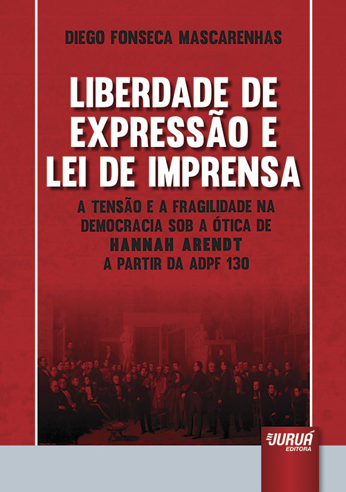 Liberdade de Expressão e Lei de Imprensa - A Tensão e a Fragilidade na Democracia Sob a Ótica de Hannah Arendt a Partir da ADPF 130