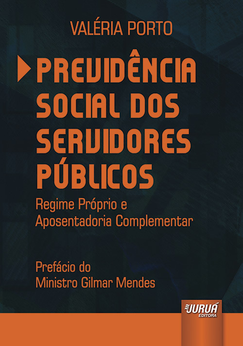 Previdência Social dos Servidores Públicos - Regime Próprio e Aposentadoria Complementar - Prefácio do Ministro Gilmar Mendes